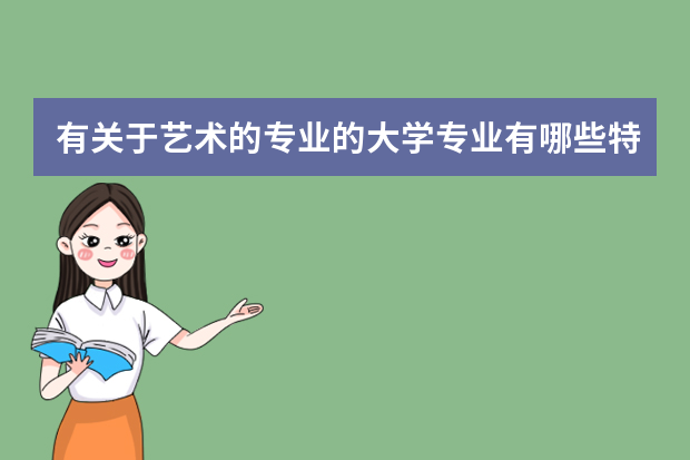 有关于艺术的专业的大学专业有哪些特点 大学艺术专业有哪些